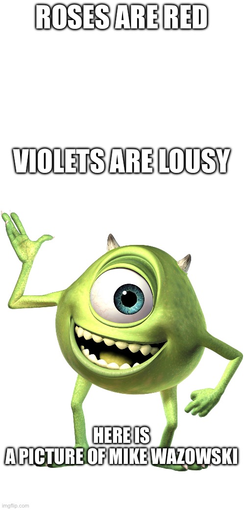 Poem | ROSES ARE RED; VIOLETS ARE LOUSY; HERE IS A PICTURE OF MIKE WAZOWSKI | image tagged in memes,funny,mike wazowski | made w/ Imgflip meme maker