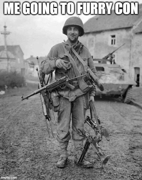 WW2 soldier with 4 guns | ME GOING TO FURRY CON | image tagged in ww2 soldier with 4 guns | made w/ Imgflip meme maker