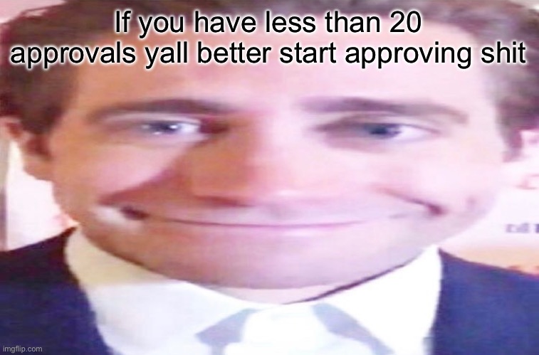 wide jake gyllenhaal | If you have less than 20 approvals yall better start approving shit | image tagged in wide jake gyllenhaal | made w/ Imgflip meme maker