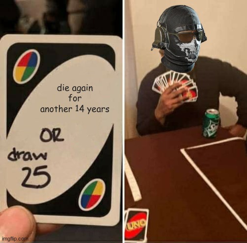 my man doesn't want another loose end. | die again for another 14 years | image tagged in memes,uno draw 25 cards,funny memes,call of duty,meme | made w/ Imgflip meme maker