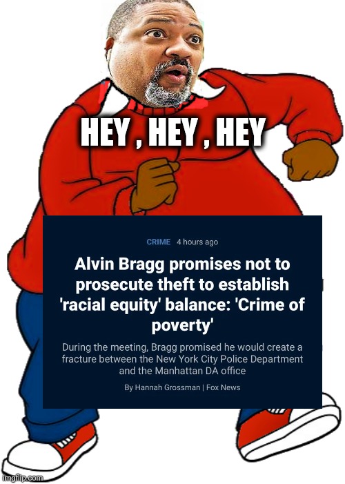 Very Creative Laziness | HEY , HEY , HEY | image tagged in alvin bragg is fat albert,you had one job,task failed successfully,crime fighter,well yes but actually no,liberal idiot | made w/ Imgflip meme maker