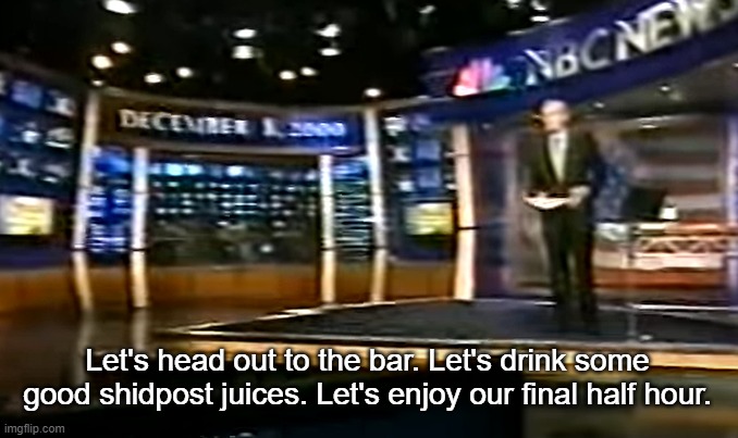 December 8, 2000 | Let's head out to the bar. Let's drink some good shidpost juices. Let's enjoy our final half hour. | image tagged in december 8 2000 | made w/ Imgflip meme maker