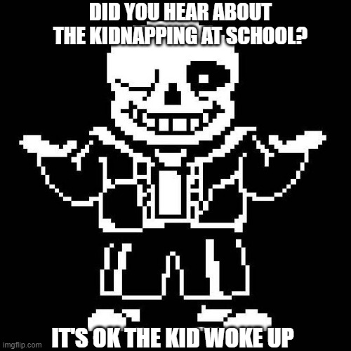 sans undertale | DID YOU HEAR ABOUT THE KIDNAPPING AT SCHOOL? IT'S OK THE KID WOKE UP | image tagged in sans undertale | made w/ Imgflip meme maker