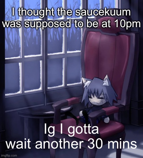 Chaos neco arc | I thought the saucekuum was supposed to be at 10pm; Ig I gotta wait another 30 mins | image tagged in chaos neco arc | made w/ Imgflip meme maker