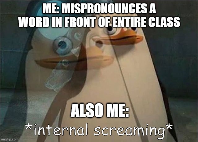 one of my biggest fears frr | ME: MISPRONOUNCES A WORD IN FRONT OF ENTIRE CLASS; ALSO ME: | image tagged in private internal screaming | made w/ Imgflip meme maker