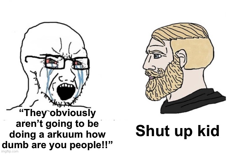 Let us be silly | Shut up kid; “They obviously aren’t going to be doing a arkuum how dumb are you people!!” | image tagged in soyboy vs yes chad | made w/ Imgflip meme maker