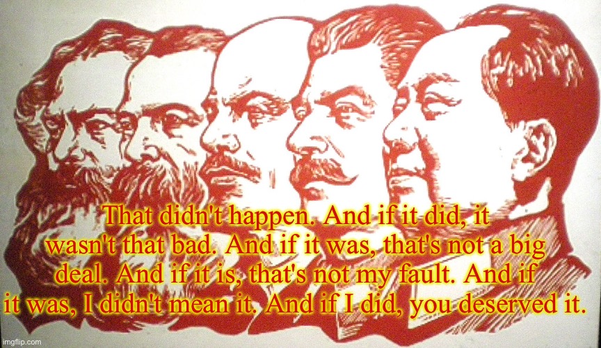 The communist’s guide to history | That didn't happen. And if it did, it wasn't that bad. And if it was, that's not a big deal. And if it is, that's not my fault. And if it was, I didn't mean it. And if I did, you deserved it. | made w/ Imgflip meme maker