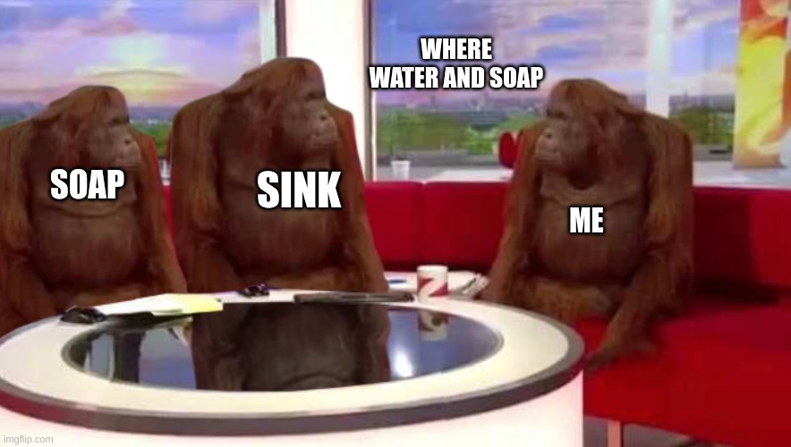 public restrooms | WHERE WATER AND SOAP; SOAP; SINK; ME | image tagged in where monkey,soap,sink,water,where | made w/ Imgflip meme maker
