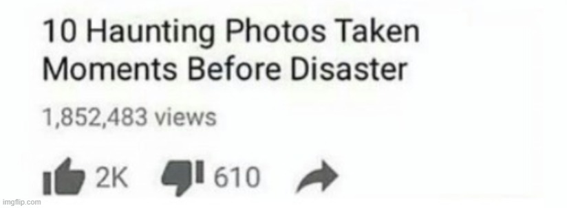 post above | image tagged in top 10 photos taken moments before disaster cropped | made w/ Imgflip meme maker