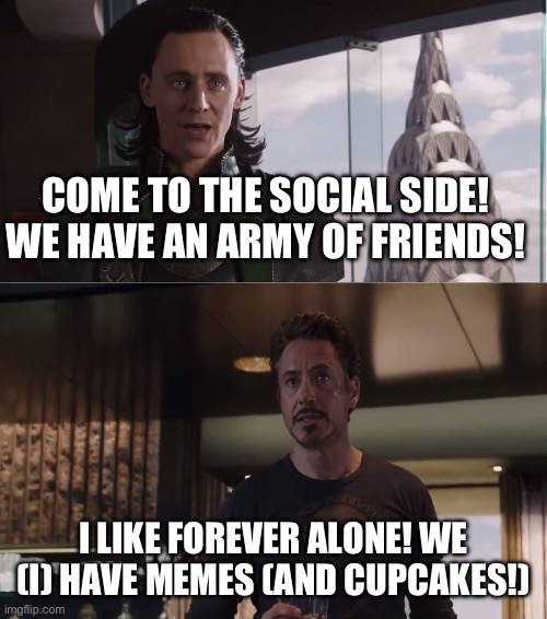 We Have A Hulk | COME TO THE SOCIAL SIDE! WE HAVE AN ARMY OF FRIENDS! I LIKE FOREVER ALONE! WE (I) HAVE MEMES (AND CUPCAKES!) | image tagged in we have a hulk | made w/ Imgflip meme maker