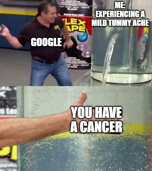 You only have 2 months to live | ME:
EXPERIENCING A MILD TUMMY ACHE; GOOGLE; YOU HAVE A CANCER | image tagged in flex tape | made w/ Imgflip meme maker