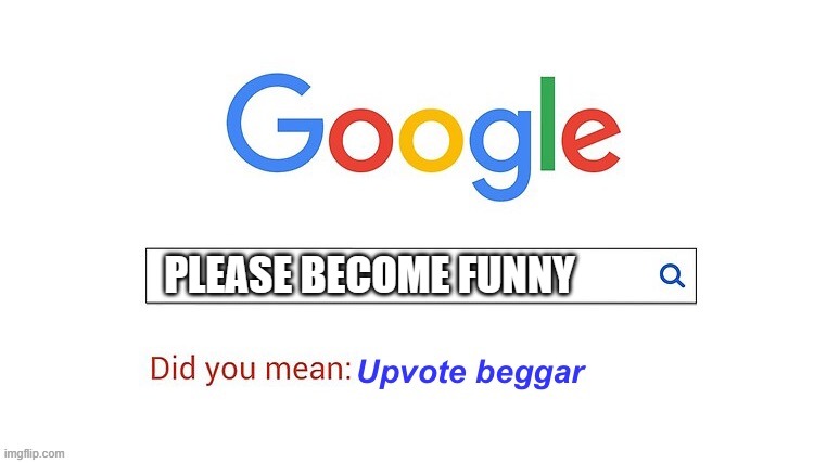 did you mean upvote beggar | PLEASE BECOME FUNNY | image tagged in did you mean upvote beggar | made w/ Imgflip meme maker