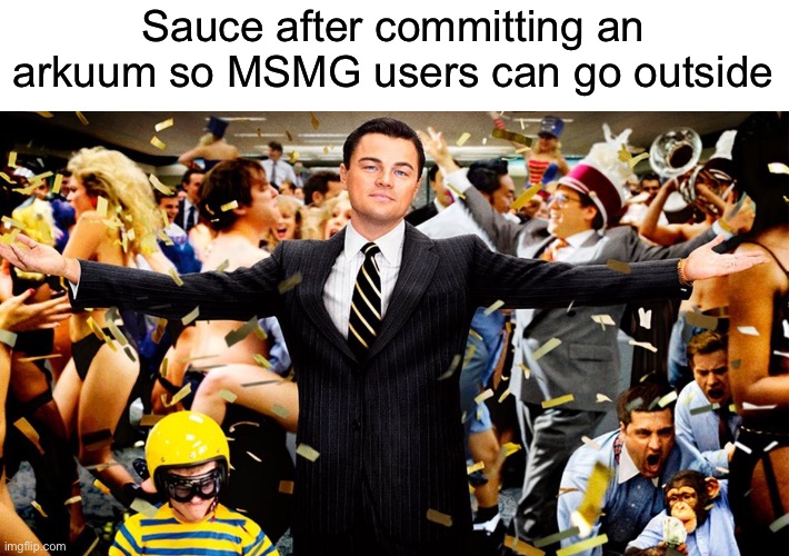 Real | Sauce after committing an arkuum so MSMG users can go outside | image tagged in wolf party | made w/ Imgflip meme maker