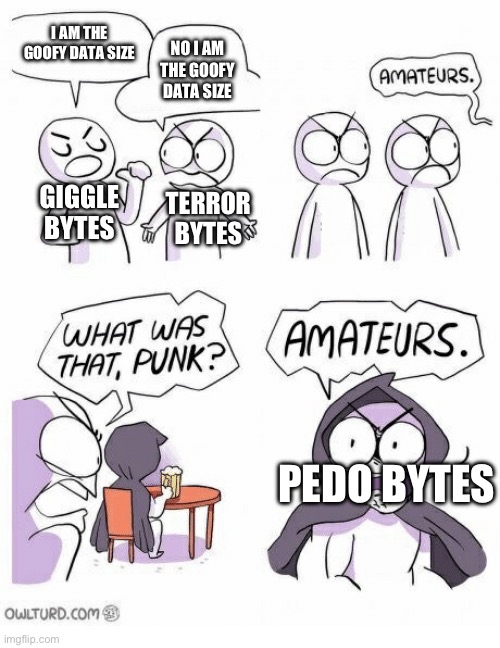 Kill o’bytes | I AM THE GOOFY DATA SIZE; NO I AM THE GOOFY DATA SIZE; GIGGLE BYTES; TERROR BYTES; PEDO BYTES | image tagged in amateurs | made w/ Imgflip meme maker