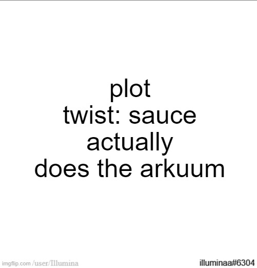 plot twist: sauce actually does the arkuum | made w/ Imgflip meme maker