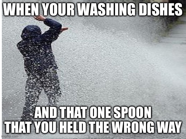 And I oop | WHEN YOUR WASHING DISHES; AND THAT ONE SPOON THAT YOU HELD THE WRONG WAY | image tagged in memes,wet | made w/ Imgflip meme maker