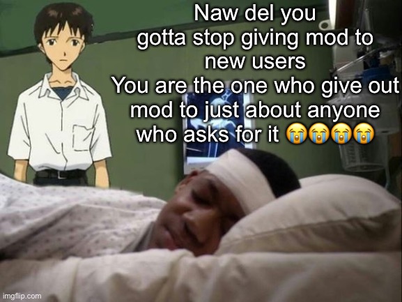 dont do it shinji | Naw del you gotta stop giving mod to new users
You are the one who give out mod to just about anyone who asks for it 😭😭😭😭 | image tagged in dont do it shinji | made w/ Imgflip meme maker