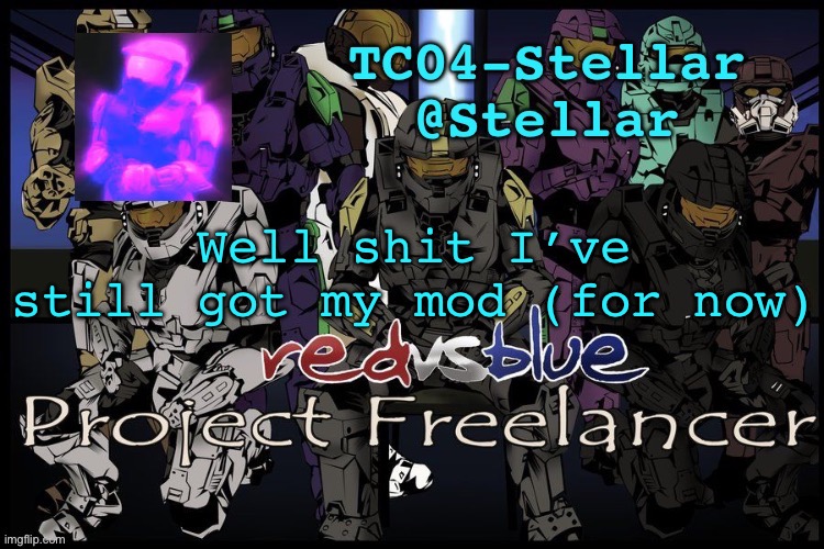 Stellar freelancer announcement | Well shit I’ve still got my mod (for now) | image tagged in stellar freelancer announcement | made w/ Imgflip meme maker