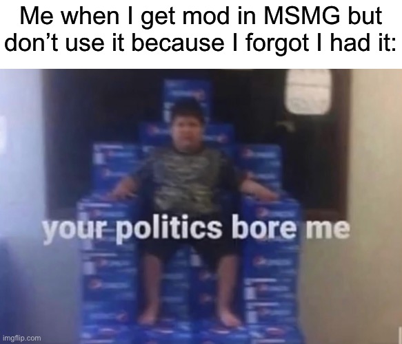 Oh no.. not my mod I didn’t even use to approve my own posts | Me when I get mod in MSMG but don’t use it because I forgot I had it: | made w/ Imgflip meme maker