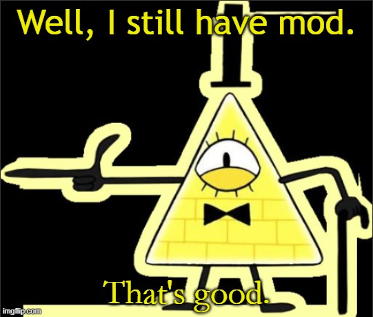My 1000+ approvals in the last 30 days that saved my ass: | Well, I still have mod. That's good. | image tagged in bill_cipher's announcement temp | made w/ Imgflip meme maker
