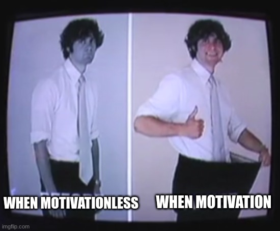 i am motivationless | WHEN MOTIVATION; WHEN MOTIVATIONLESS | image tagged in before and after ross federman,motivation | made w/ Imgflip meme maker