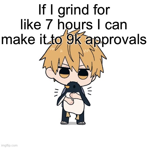 Kimoto chainsaw man | If I grind for like 7 hours I can make it to 9k approvals | image tagged in kimoto chainsaw man | made w/ Imgflip meme maker