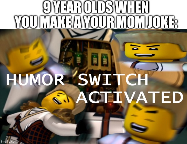 Humor Switch Activated | 9 YEAR OLDS WHEN YOU MAKE A YOUR MOM JOKE: | image tagged in humor switch activated | made w/ Imgflip meme maker