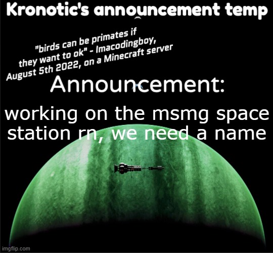 been working on it for the past couple of days now. | working on the msmg space station rn, we need a name | image tagged in kronotic's announcement temp | made w/ Imgflip meme maker