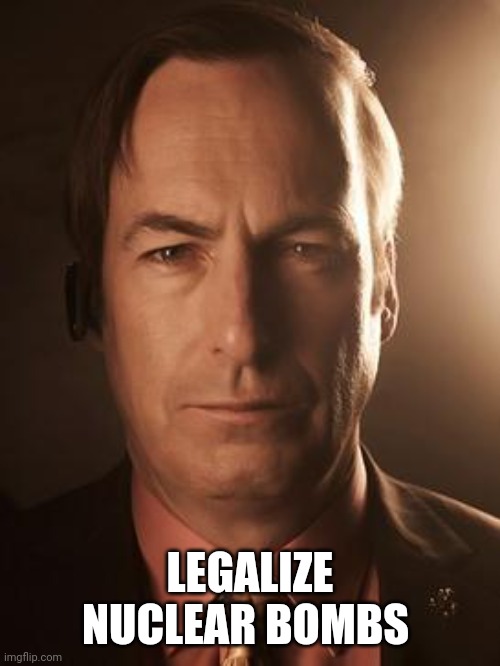 Saul Goodman | LEGALIZE NUCLEAR BOMBS | image tagged in saul goodman | made w/ Imgflip meme maker