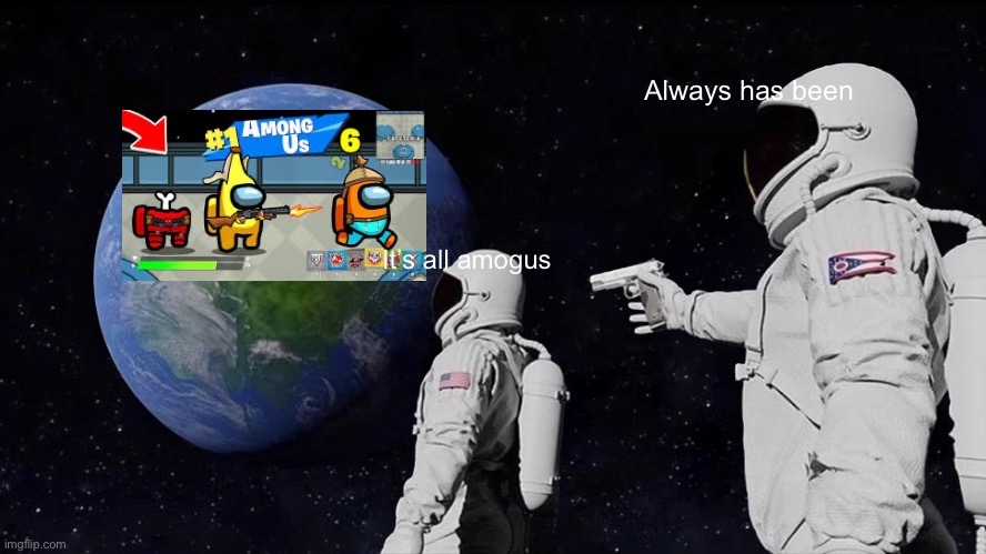 Fortnite | Always has been; It’s all amogus | image tagged in memes,always has been,funny,funny memes | made w/ Imgflip meme maker