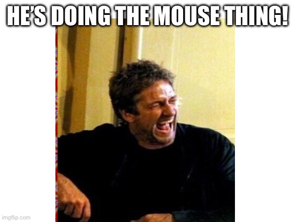 HE’S DOING THE MOUSE THING! | made w/ Imgflip meme maker