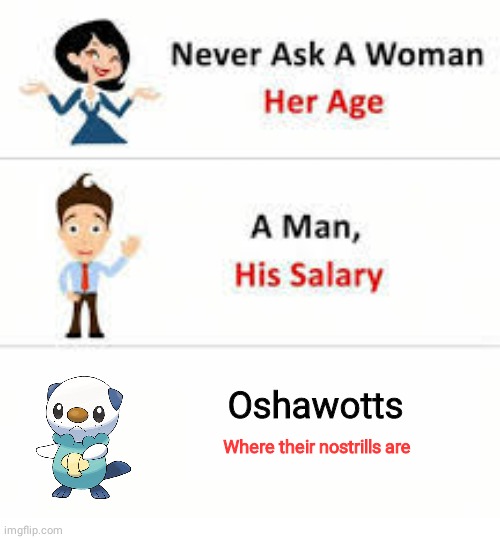 I noticed this while fusing pokemons | Oshawotts; Where their nostrills are | image tagged in never ask a woman her age,pokemon | made w/ Imgflip meme maker