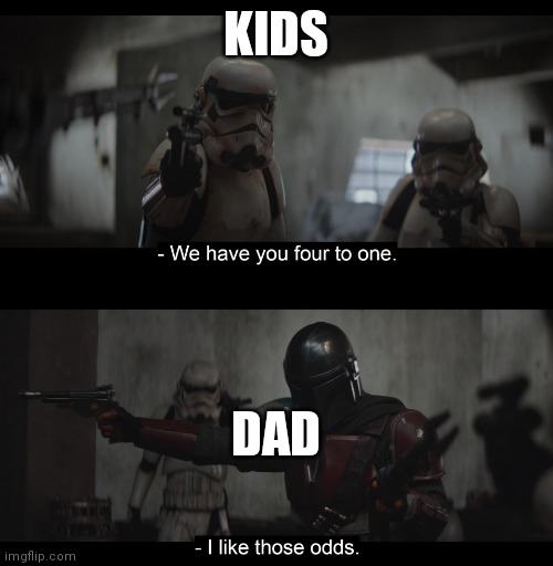 Four to One | KIDS; DAD | image tagged in four to one | made w/ Imgflip meme maker