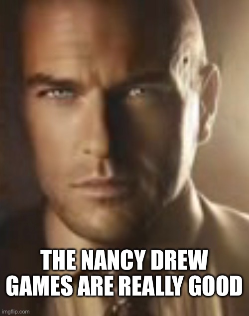 THE NANCY DREW GAMES ARE REALLY GOOD | made w/ Imgflip meme maker