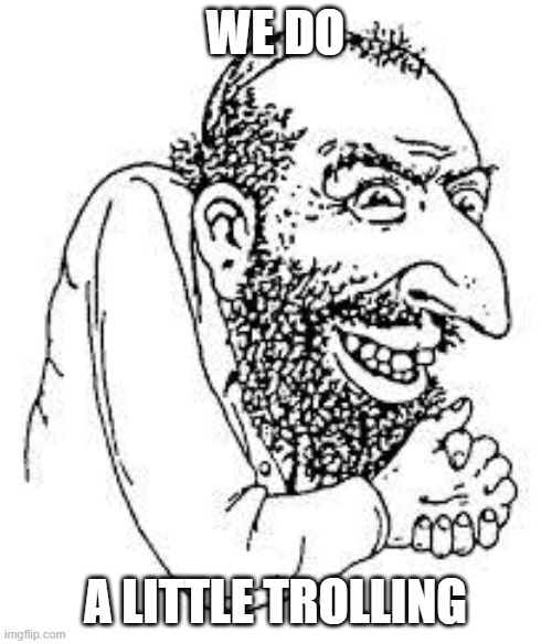 jew troll | WE DO A LITTLE TROLLING | image tagged in jew troll | made w/ Imgflip meme maker