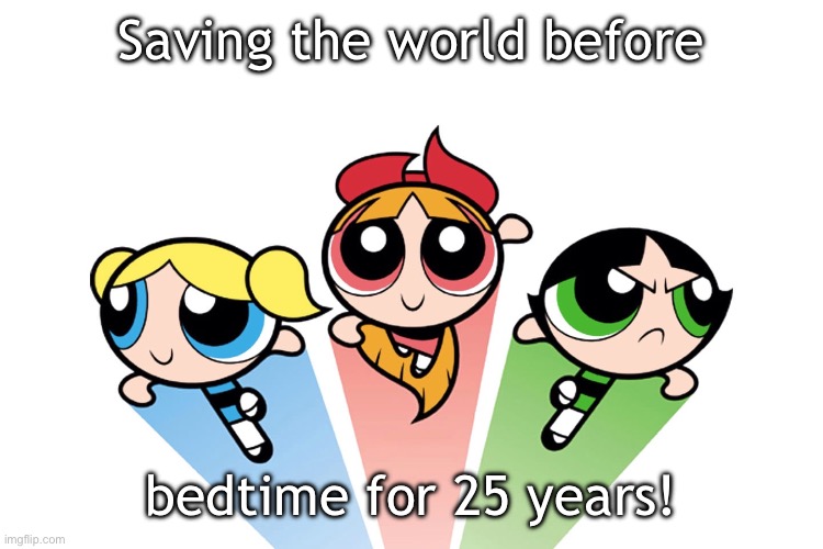 Powerpuff Girls - 25 years | Saving the world before; bedtime for 25 years! | image tagged in power puff girls,blossom,bubbles,buttercup,powerpuff girls,1990s | made w/ Imgflip meme maker