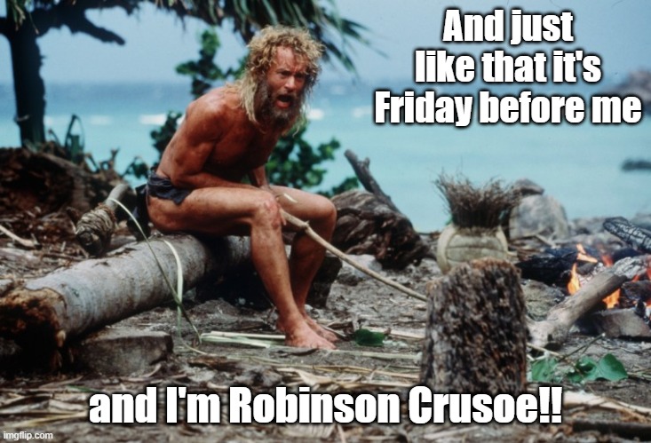 Man Friday ball | And just like that it's Friday before me; and I'm Robinson Crusoe!! | image tagged in castaway,tom hanks,wilson | made w/ Imgflip meme maker
