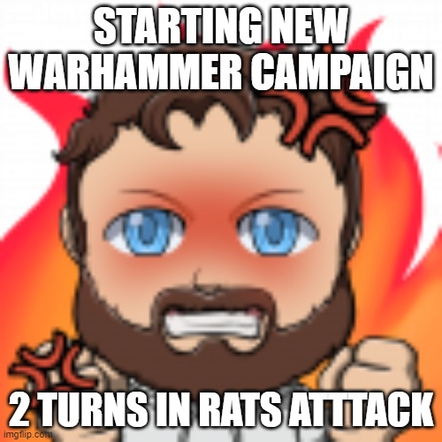 STARTING NEW WARHAMMER CAMPAIGN; 2 TURNS IN RATS ATTTACK | image tagged in warhammer | made w/ Imgflip meme maker