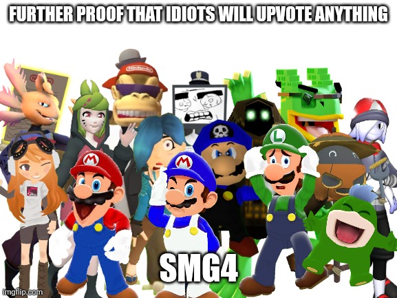 Change my mind | FURTHER PROOF THAT IDIOTS WILL UPVOTE ANYTHING; SMG4 | image tagged in upvote,smg4,mario | made w/ Imgflip meme maker