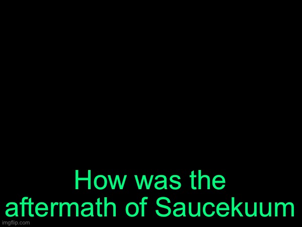 drizzy text temp | How was the aftermath of Saucekuum | image tagged in drizzy text temp | made w/ Imgflip meme maker