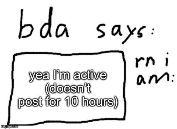 because of school | yea I’m active (doesn’t post for 10 hours) | image tagged in official badlydrawnaxolotl announcement temp | made w/ Imgflip meme maker