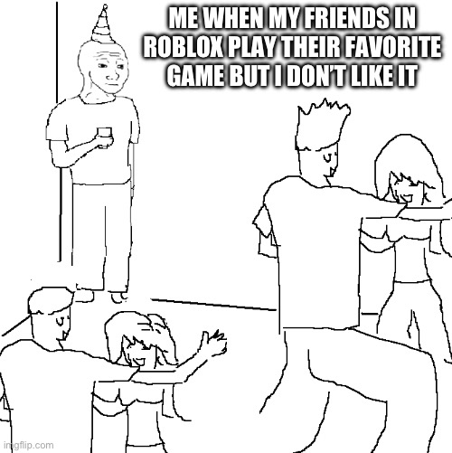 Some fax? | ME WHEN MY FRIENDS IN ROBLOX PLAY THEIR FAVORITE GAME BUT I DON’T LIKE IT | image tagged in they don't know,roblox,memes,fax,games | made w/ Imgflip meme maker
