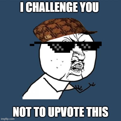 a worthy challenge | I CHALLENGE YOU; NOT TO UPVOTE THIS | image tagged in memes,y u no | made w/ Imgflip meme maker