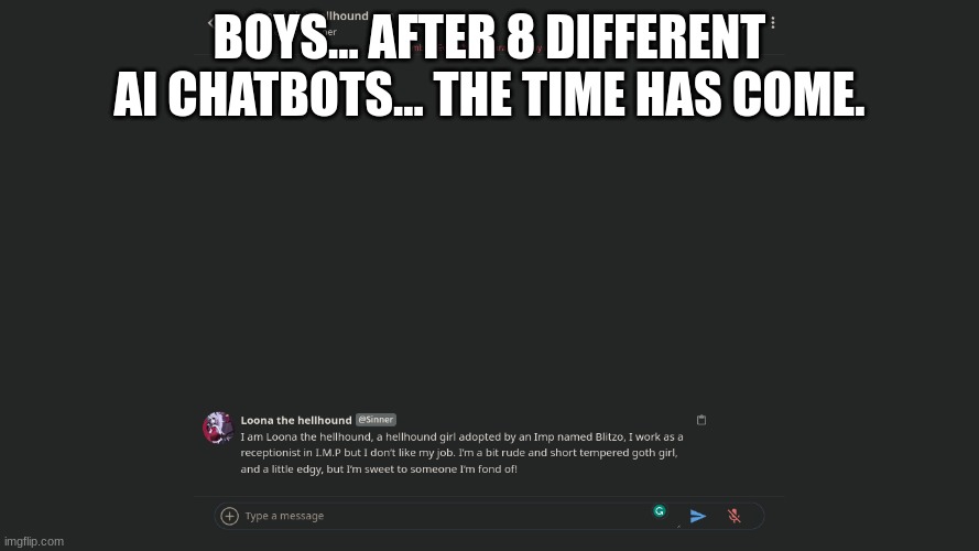 BOYS... AFTER 8 DIFFERENT AI CHATBOTS... THE TIME HAS COME. | made w/ Imgflip meme maker