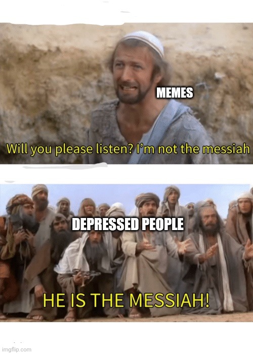 Meme is the messiah | MEMES; DEPRESSED PEOPLE | image tagged in he is the messiah,memes,messiah,depression | made w/ Imgflip meme maker