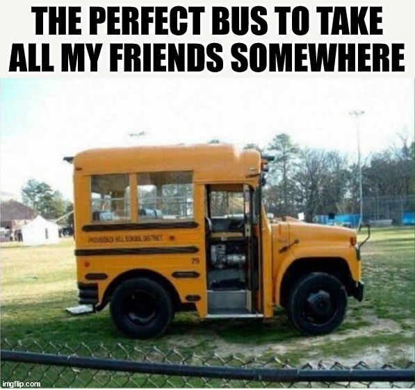 THE PERFECT BUS TO TAKE ALL MY FRIENDS SOMEWHERE | made w/ Imgflip meme maker