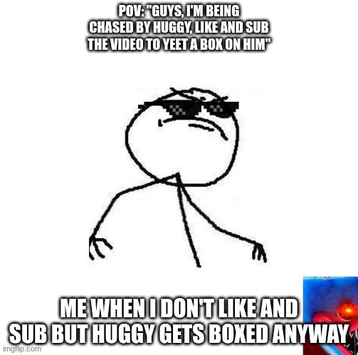 I see this on YouTube SO MUCH you no idea | POV: "GUYS, I'M BEING CHASED BY HUGGY, LIKE AND SUB THE VIDEO TO YEET A BOX ON HIM"; ME WHEN I DON'T LIKE AND SUB BUT HUGGY GETS BOXED ANYWAY | image tagged in deal with it like a boss | made w/ Imgflip meme maker