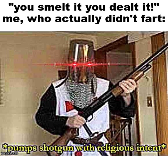 *pumps shotgun with religious intent* | "you smelt it you dealt it!"
me, who actually didn't fart: | image tagged in knight | made w/ Imgflip meme maker