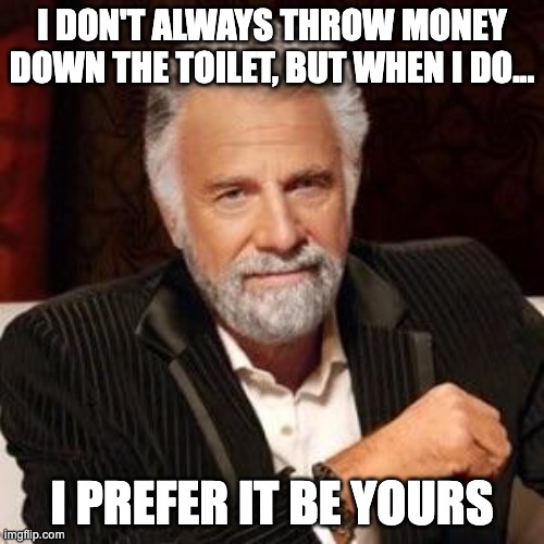 I don't always | I DON'T ALWAYS THROW MONEY DOWN THE TOILET, BUT WHEN I DO... I PREFER IT BE YOURS | image tagged in i don't always,waste of money | made w/ Imgflip meme maker