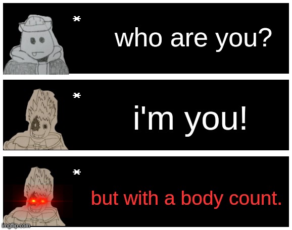 who are you? i'm you! but with a body count. | image tagged in undertale text box | made w/ Imgflip meme maker